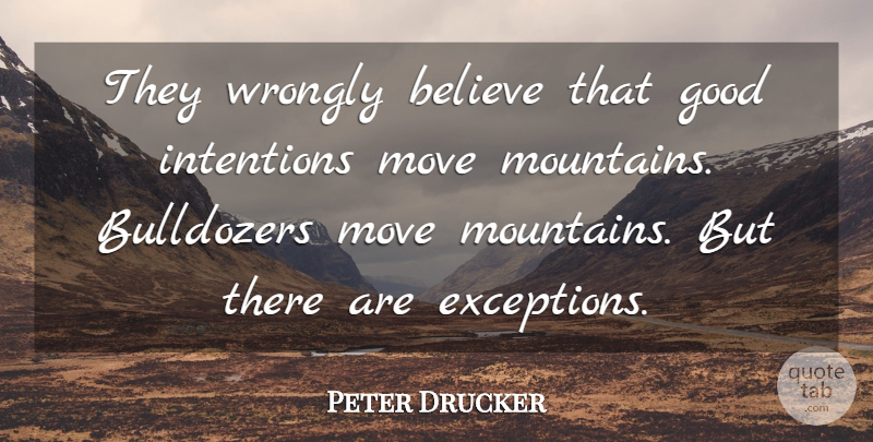 Peter Drucker Quote About Moving, Believe, Mountain: They Wrongly Believe That Good...