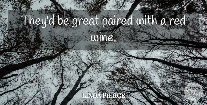 Linda Pierce Quote About Great, Red: Theyd Be Great Paired With...