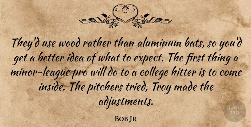 Bob Jr Quote About College, Hitter, Pitchers, Pro, Rather: Theyd Use Wood Rather Than...