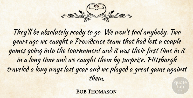 Bob Thomason Quote About Absolutely, Against, Caught, Couple, Fool: Theyll Be Absolutely Ready To...