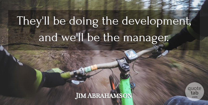 Jim Abrahamson Quote About undefined: Theyll Be Doing The Development...