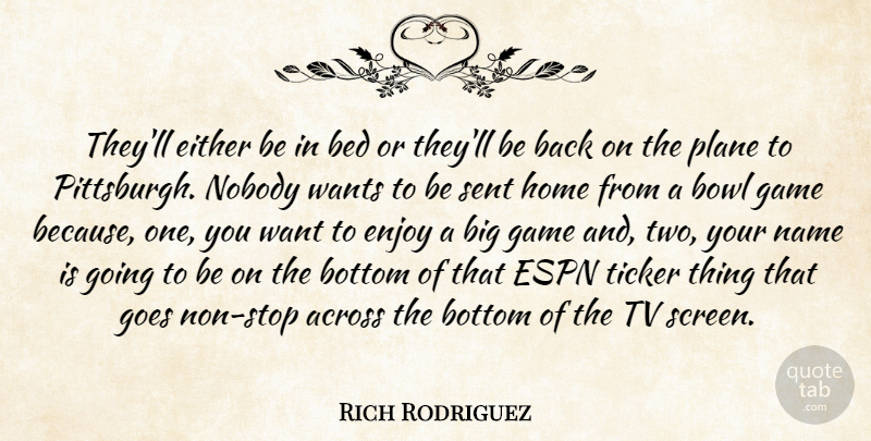 Rich Rodriguez Quote About Across, Bed, Bottom, Bowl, Either: Theyll Either Be In Bed...