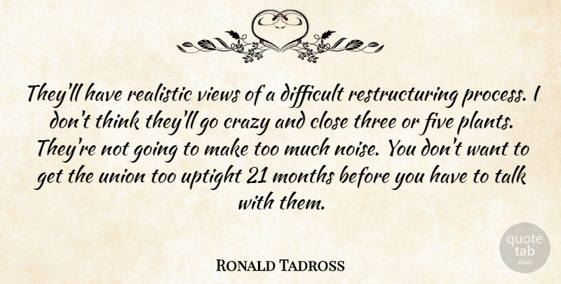 Ronald Tadross Quote About Close, Crazy, Difficult, Five, Months: Theyll Have Realistic Views Of...