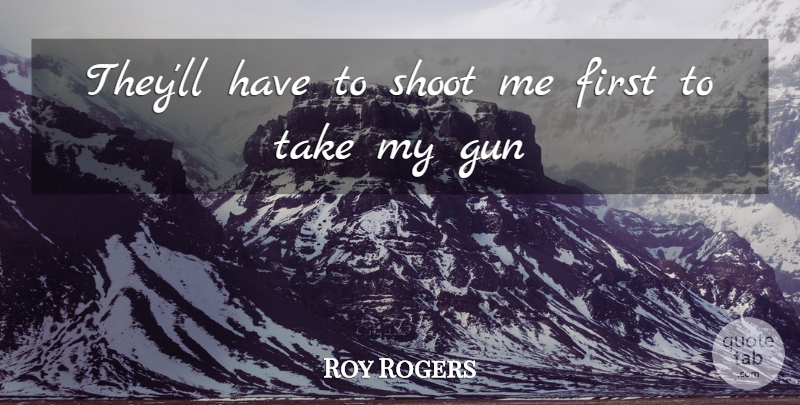 Roy Rogers Quote About Gun, Shoot: Theyll Have To Shoot Me...