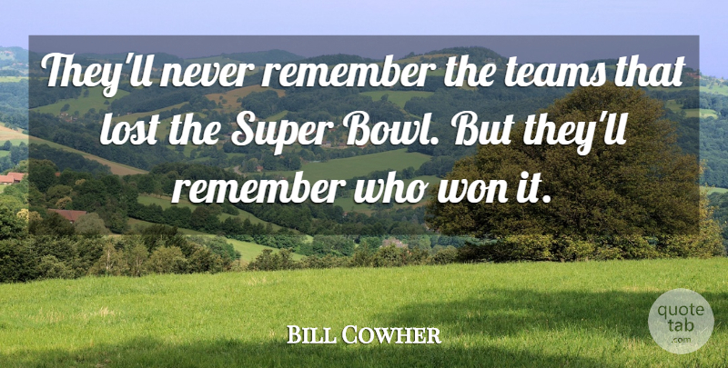 Bill Cowher Quote About Lost, Remember, Super, Teams, Won: Theyll Never Remember The Teams...