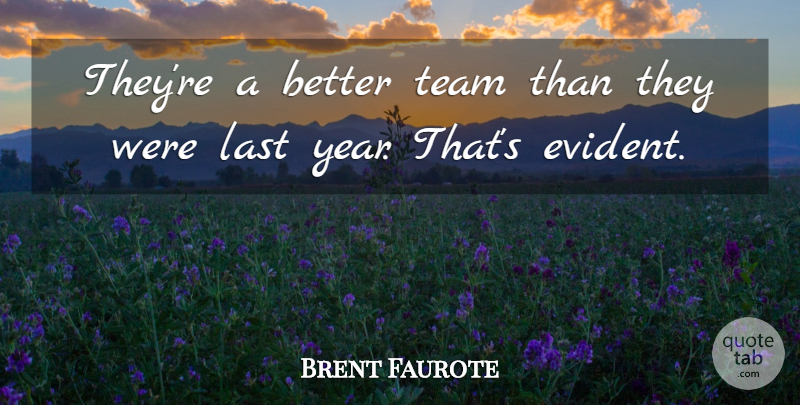 Brent Faurote Quote About Last, Team: Theyre A Better Team Than...