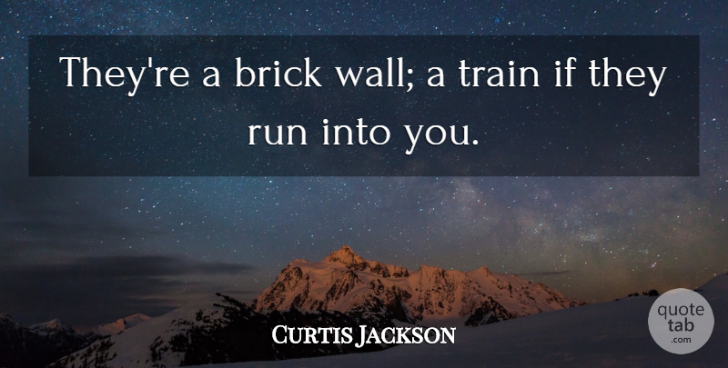 Curtis Jackson Quote About Brick, Run, Train: Theyre A Brick Wall A...