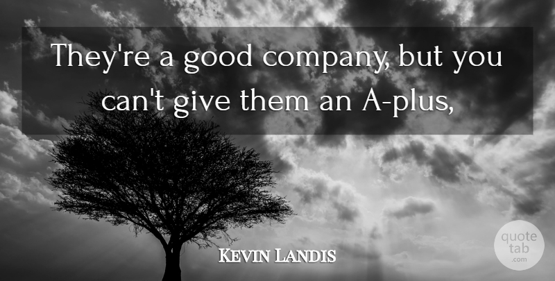 Kevin Landis Quote About Good: Theyre A Good Company But...