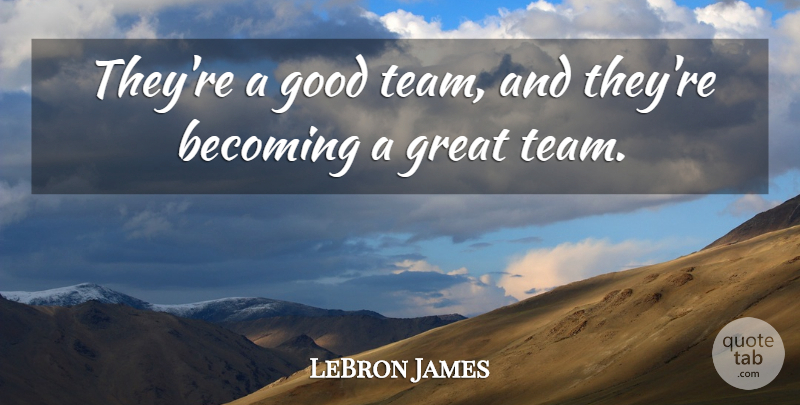 LeBron James Quote About Becoming, Good, Great: Theyre A Good Team And...