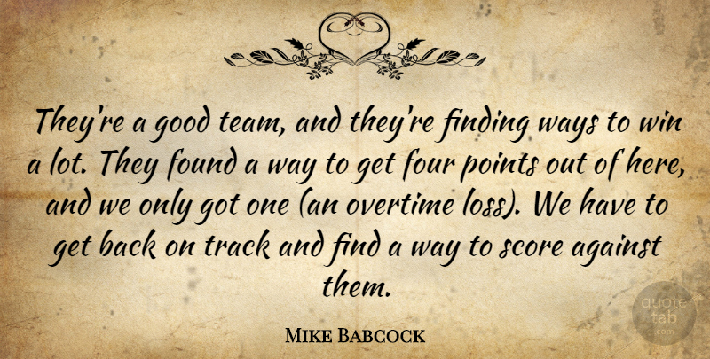 Mike Babcock Quote About Against, Finding, Found, Four, Good: Theyre A Good Team And...