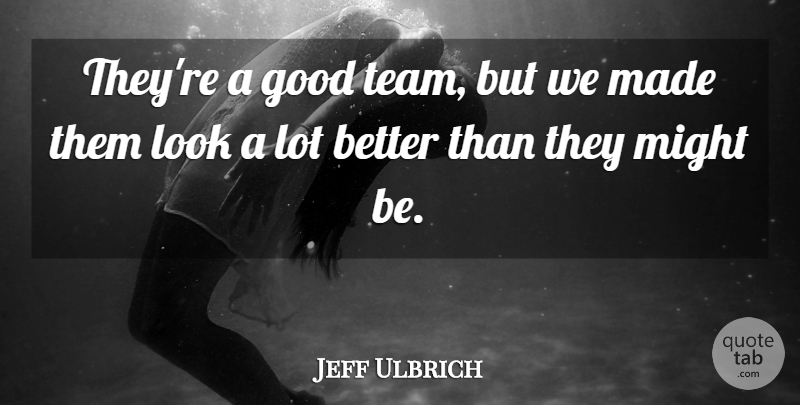 Jeff Ulbrich Quote About Good, Might: Theyre A Good Team But...
