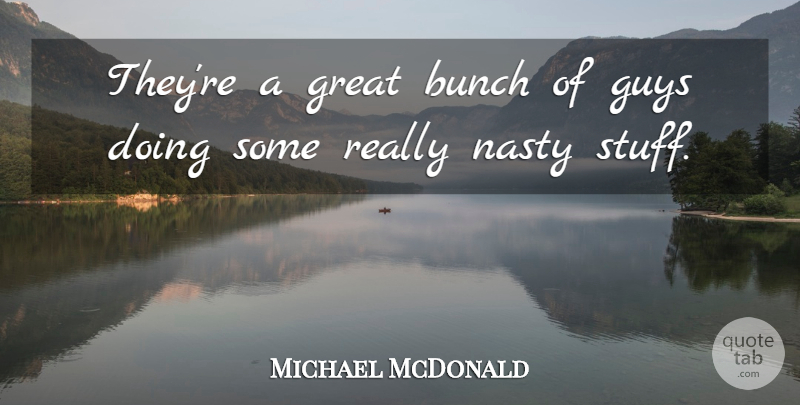 Michael McDonald Quote About Bunch, Great, Guys, Nasty: Theyre A Great Bunch Of...
