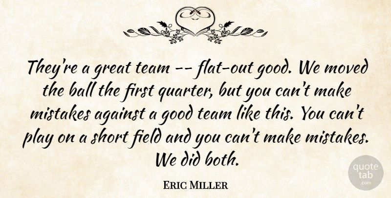 Eric Miller Quote About Against, Ball, Field, Good, Great: Theyre A Great Team Flat...