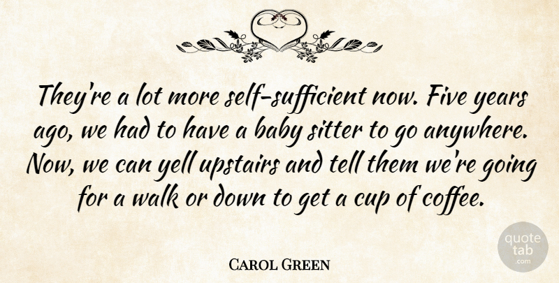 Carol Green Quote About Baby, Cup, Five, Sitter, Upstairs: Theyre A Lot More Self...