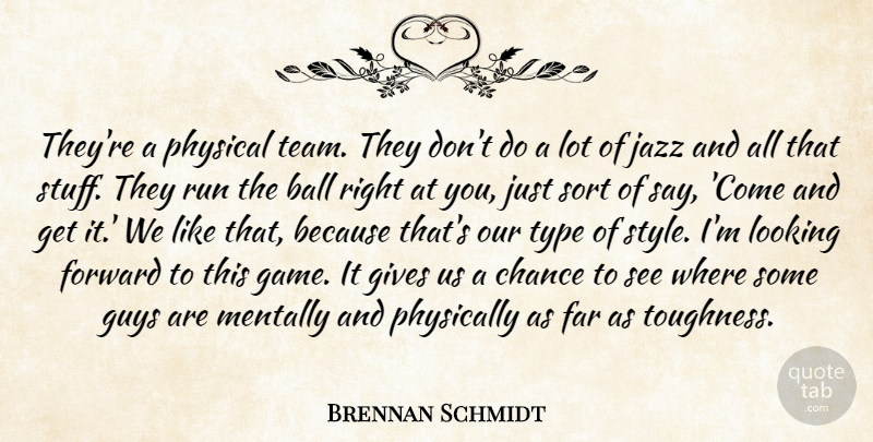 Brennan Schmidt Quote About Ball, Chance, Far, Forward, Gives: Theyre A Physical Team They...