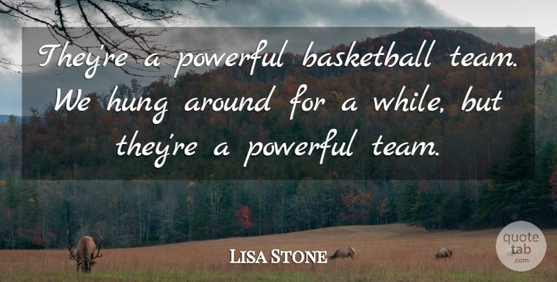 Lisa Stone Quote About Basketball, Hung, Powerful: Theyre A Powerful Basketball Team...
