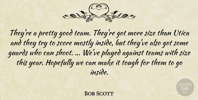 Bob Scott Quote About Against, Good, Guards, Hopefully, Mostly: Theyre A Pretty Good Team...