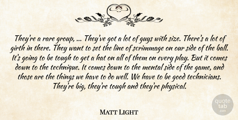 Matt Light Quote About Good, Guys, Hat, Line, Mental: Theyre A Rare Group Theyve...