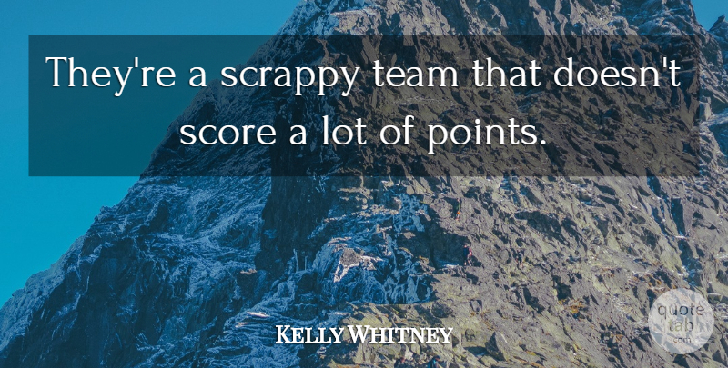 Kelly Whitney Quote About Score, Scrappy, Team: Theyre A Scrappy Team That...