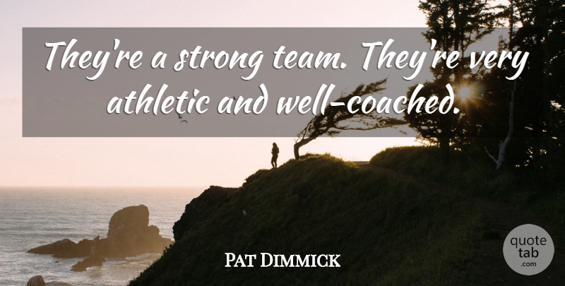 Pat Dimmick Quote About Athletic, Strong: Theyre A Strong Team Theyre...