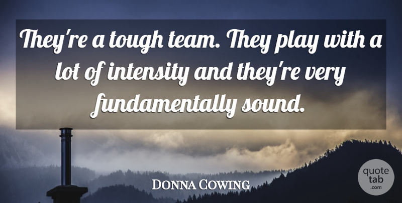 Donna Cowing Quote About Intensity, Tough: Theyre A Tough Team They...