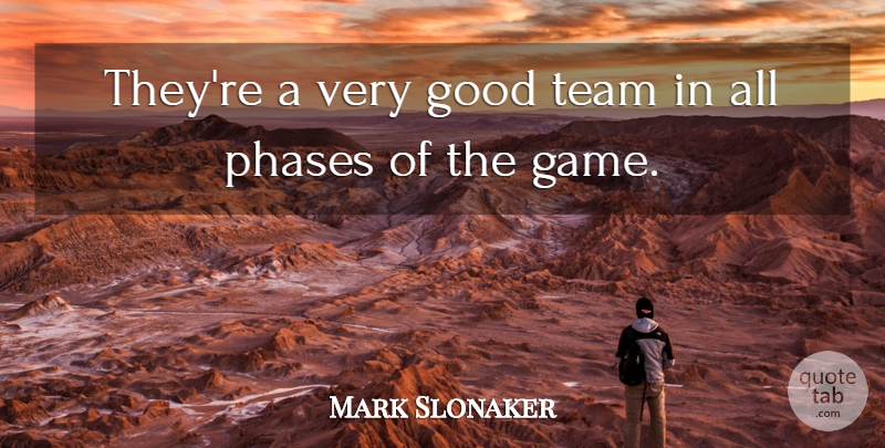 Mark Slonaker Quote About Good, Phases, Team: Theyre A Very Good Team...