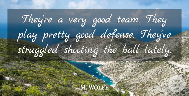 M. Wolfe Quote About Ball, Good, Shooting, Struggled: Theyre A Very Good Team...