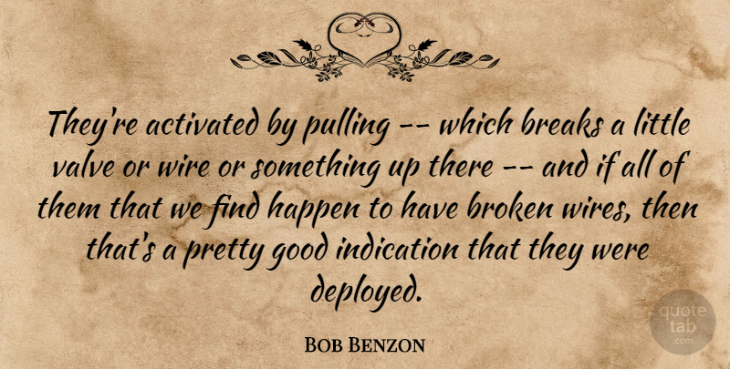 Bob Benzon Quote About Breaks, Broken, Good, Happen, Indication: Theyre Activated By Pulling Which...