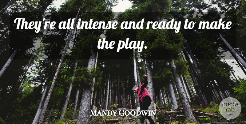 Mandy Goodwin Quote About Intense, Ready: Theyre All Intense And Ready...