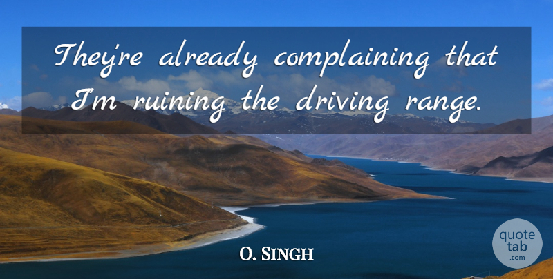 O. Singh Quote About Complaints And Complaining, Driving, Ruining: Theyre Already Complaining That Im...