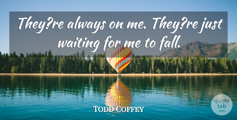 Todd Coffey Quote About Waiting: Theyre Always On Me Theyre...