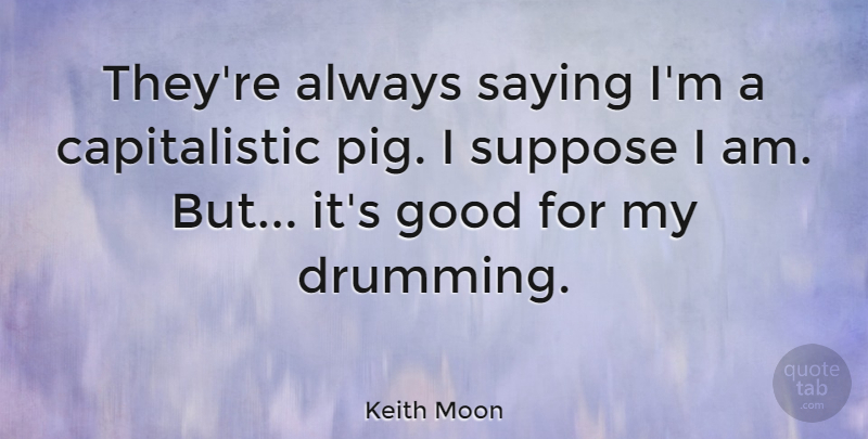 Keith Moon Quote About Pigs, Drumming: Theyre Always Saying Im A...