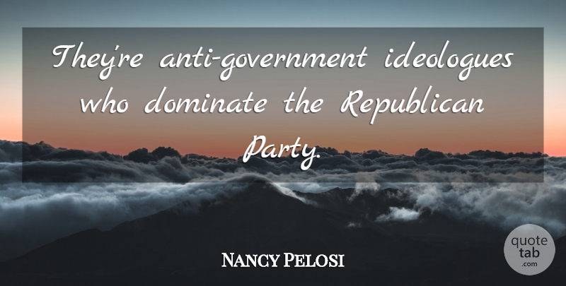 Nancy Pelosi Quote About undefined: Theyre Anti Government Ideologues Who...