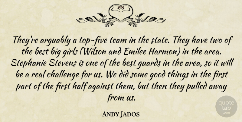 Andy Jados Quote About Against, Arguably, Best, Challenge, Girls: Theyre Arguably A Top Five...