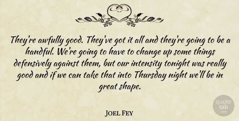 Joel Fey Quote About Against, Change, Good, Great, Intensity: Theyre Awfully Good Theyve Got...