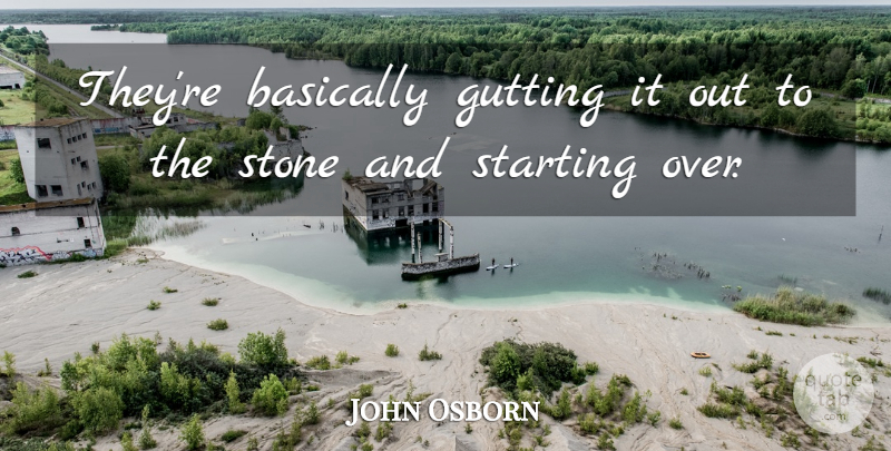John Osborn Quote About Basically, Starting, Stone: Theyre Basically Gutting It Out...