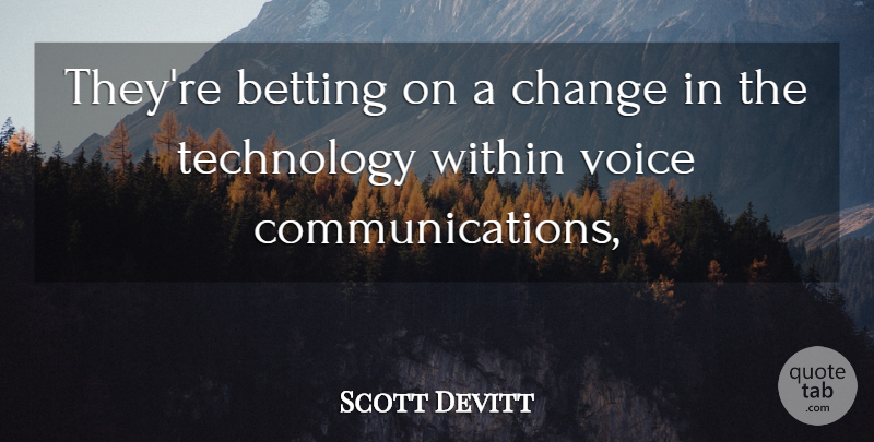 Scott Devitt Quote About Betting, Change, Technology, Voice, Within: Theyre Betting On A Change...