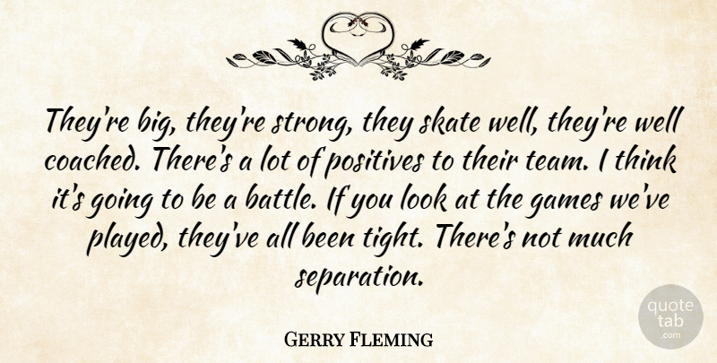 Gerry Fleming Quote About Games, Positives, Skate: Theyre Big Theyre Strong They...