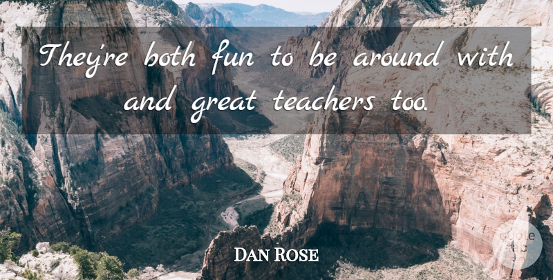 Dan Rose Quote About Both, Fun, Great, Teachers: Theyre Both Fun To Be...