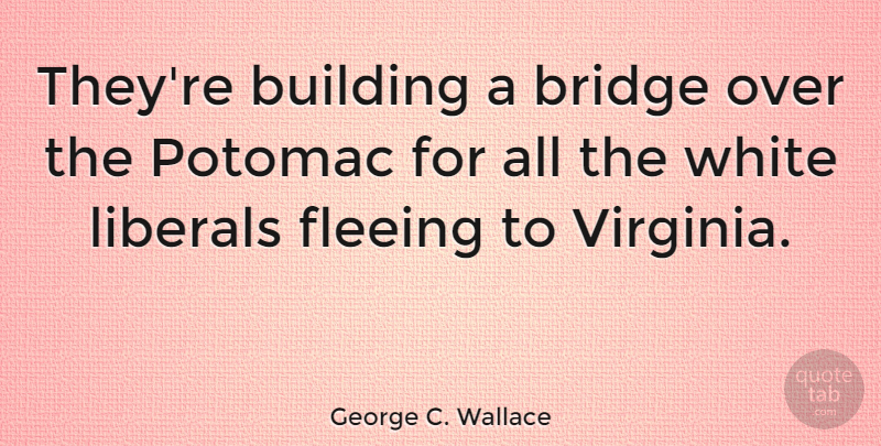George C. Wallace Quote About Virginia, Bridges, White: Theyre Building A Bridge Over...