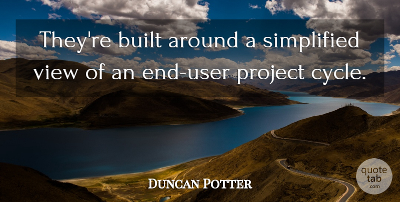 Duncan Potter Quote About Built, Project, Simplified, View: Theyre Built Around A Simplified...