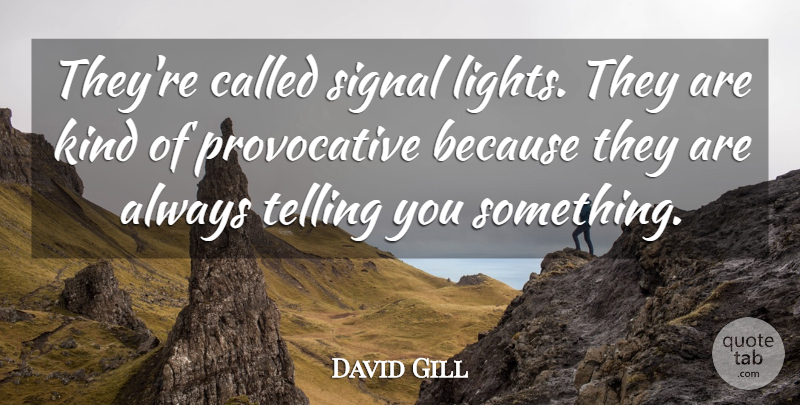 David Gill Quote About Signal, Telling: Theyre Called Signal Lights They...