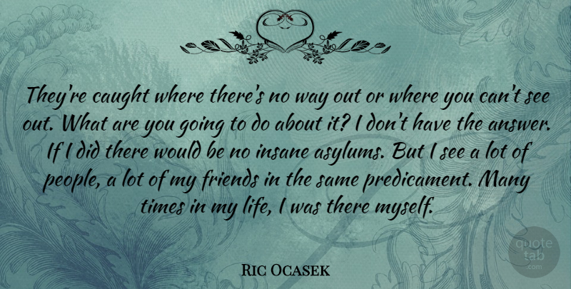 Ric Ocasek Quote About People, Insane, Answers: Theyre Caught Where Theres No...