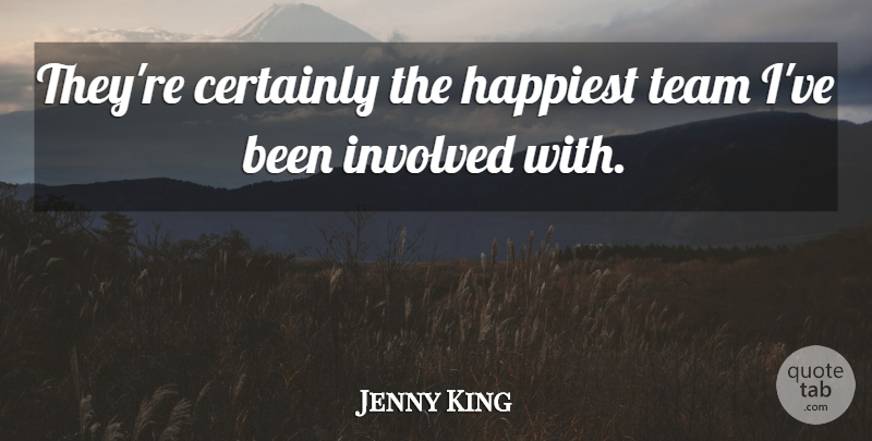 Jenny King Quote About Certainly, Happiest, Involved, Team: Theyre Certainly The Happiest Team...