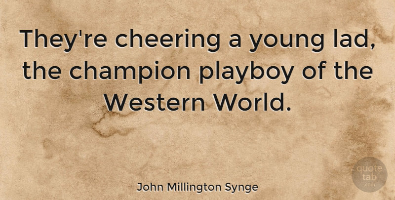 John Millington Synge Quote About Cheer, Champion, World: Theyre Cheering A Young Lad...