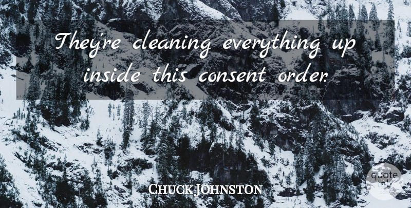 Chuck Johnston Quote About Cleaning, Consent, Inside: Theyre Cleaning Everything Up Inside...