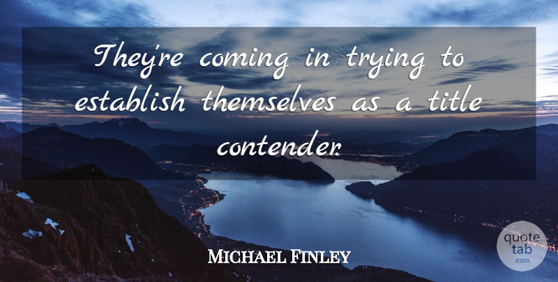 Michael Finley Quote About Coming, Establish, Themselves, Title, Trying: Theyre Coming In Trying To...