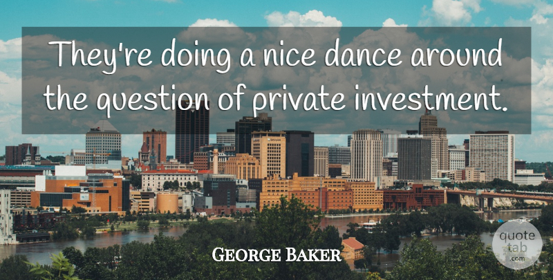 George Baker Quote About Dance, Nice, Private, Question: Theyre Doing A Nice Dance...