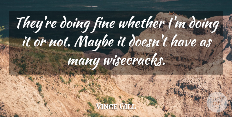Vince Gill Quote About Fine, Maybe, Whether: Theyre Doing Fine Whether Im...