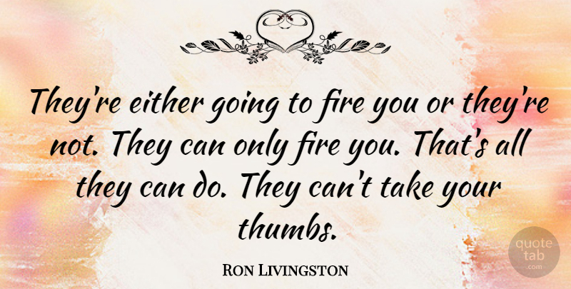 Ron Livingston Quote About undefined: Theyre Either Going To Fire...